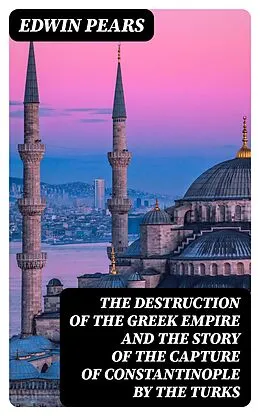 E-Book (epub) The Destruction of the Greek Empire and the Story of the Capture of Constantinople by the Turks von Edwin Pears