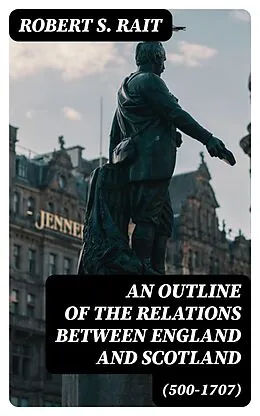 E-Book (epub) An Outline of the Relations between England and Scotland (500-1707) von Robert S. Rait