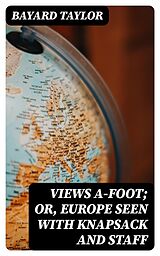 E-Book (epub) Views A-foot; Or, Europe Seen with Knapsack and Staff von Bayard Taylor