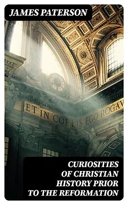 E-Book (epub) Curiosities of Christian History Prior to the Reformation von James Paterson
