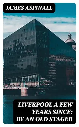 E-Book (epub) Liverpool a few years since: by an old stager von James Aspinall