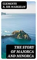 E-Book (epub) The Story of Majorca and Minorca von Clements R. Sir Markham