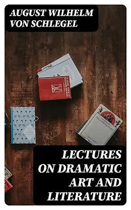 E-Book (epub) Lectures on Dramatic Art and Literature von August Wilhelm von Schlegel