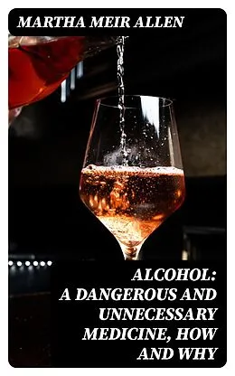 E-Book (epub) Alcohol: A Dangerous and Unnecessary Medicine, How and Why von Martha Meir Allen