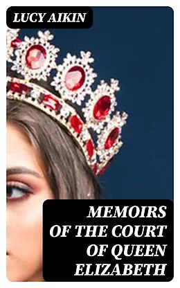 E-Book (epub) Memoirs of the Court of Queen Elizabeth von Lucy Aikin