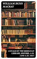 E-Book (epub) Annals of the Bodleian Library, Oxford, A.D. 1598-A.D. 1867 von William Dunn Macray