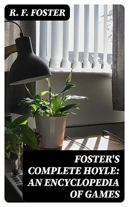 E-Book (epub) Foster's Complete Hoyle: An Encyclopedia of Games von R. F. Foster