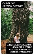 E-Book (epub) A Little Housekeeping Book for a Little Girl; Or, Margaret's Saturday Mornings von Caroline French Benton