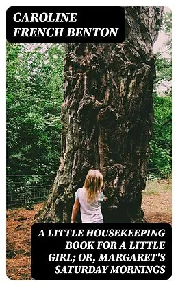 E-Book (epub) A Little Housekeeping Book for a Little Girl; Or, Margaret's Saturday Mornings von Caroline French Benton
