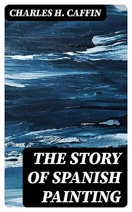 E-Book (epub) The Story of Spanish Painting von Charles H. Caffin