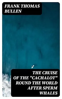 E-Book (epub) The Cruise of the 'Cachalot' Round the World After Sperm Whales von Frank Thomas Bullen