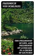 E-Book (epub) The philosophy of life, and philosophy of language, in a course of lectures von Friedrich von Schlegel