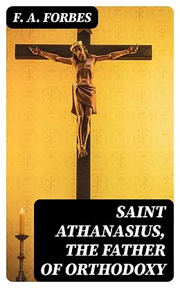 E-Book (epub) Saint Athanasius, the Father of Orthodoxy von F. A. Forbes