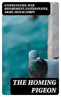 E-Book (epub) The Homing Pigeon von United States. War Department, United States. Army. Signal Corps