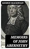 E-Book (epub) Memoirs of John Abernethy von George Macilwain