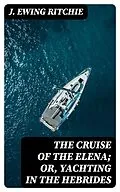 E-Book (epub) The Cruise of the Elena; Or, Yachting in the Hebrides von J. Ewing Ritchie
