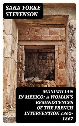 E-Book (epub) Maximilian in Mexico: A Woman's Reminiscences of the French Intervention 1862-1867 von Sara Yorke Stevenson