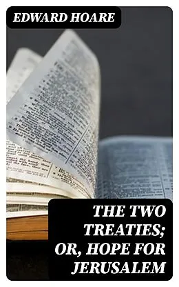 E-Book (epub) The Two Treaties; or, Hope for Jerusalem von Edward Hoare