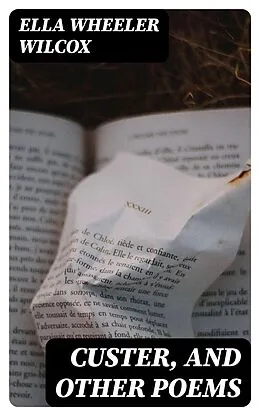 E-Book (epub) Custer, and Other Poems von Ella Wheeler Wilcox