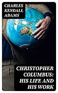 E-Book (epub) Christopher Columbus: His Life and His Work von Charles Kendall Adams