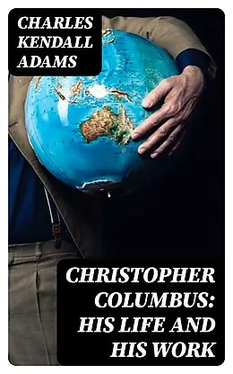 E-Book (epub) Christopher Columbus: His Life and His Work von Charles Kendall Adams