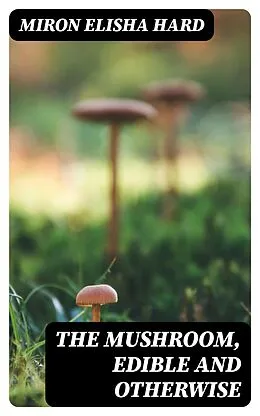 E-Book (epub) The Mushroom, Edible and Otherwise von Miron Elisha Hard