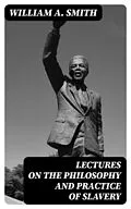 E-Book (epub) Lectures on the Philosophy and Practice of Slavery von William A. Smith