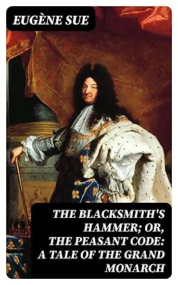 E-Book (epub) The Blacksmith's Hammer; or, The Peasant Code: A Tale of the Grand Monarch von Eugène Sue