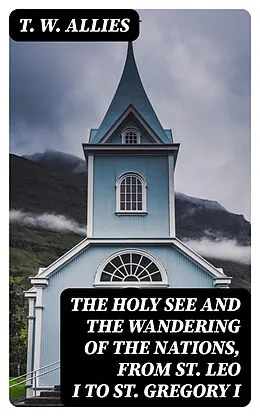E-Book (epub) The Holy See and the Wandering of the Nations, from St. Leo I to St. Gregory I von T. W. Allies