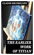 E-Book (epub) The Earlier Work of Titian von Claude Sir Phillips