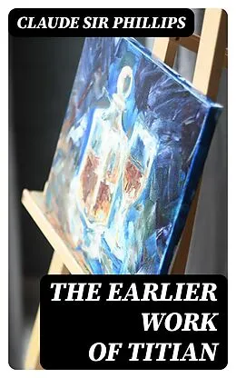 E-Book (epub) The Earlier Work of Titian von Claude Sir Phillips