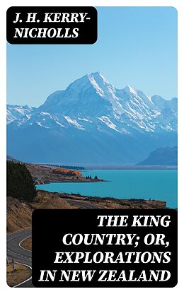 eBook (epub) The King Country; or, Explorations in New Zealand de J. H. Kerry-Nicholls