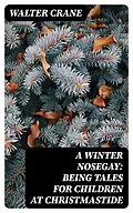E-Book (epub) A Winter Nosegay: Being Tales for Children at Christmastide von Walter Crane