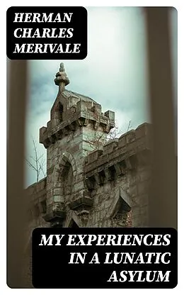 E-Book (epub) My Experiences in a Lunatic Asylum von Herman Charles Merivale