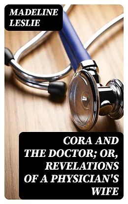 E-Book (epub) Cora and The Doctor; or, Revelations of A Physician's Wife von Madeline Leslie