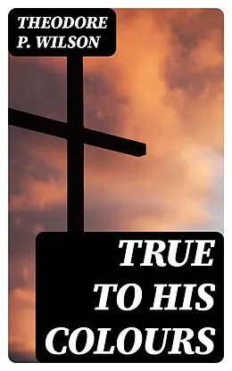E-Book (epub) True to his Colours von Theodore P. Wilson