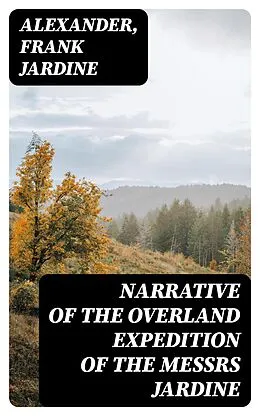 E-Book (epub) Narrative of the Overland Expedition of the Messrs Jardine von Alexander, Frank Jardine