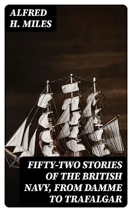 E-Book (epub) Fifty-two Stories of the British Navy, from Damme to Trafalgar von Alfred H. Miles