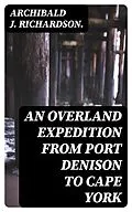 E-Book (epub) An Overland Expedition from Port Denison to Cape York von Archibald J. Richardson.