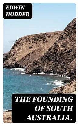 E-Book (epub) The Founding of South Australia. von Edwin Hodder