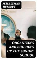 E-Book (epub) Organizing and Building Up the Sunday School von Jesse Lyman Hurlbut