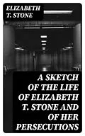 E-Book (epub) A Sketch of the Life of Elizabeth T. Stone and of Her Persecutions von Elizabeth T. Stone