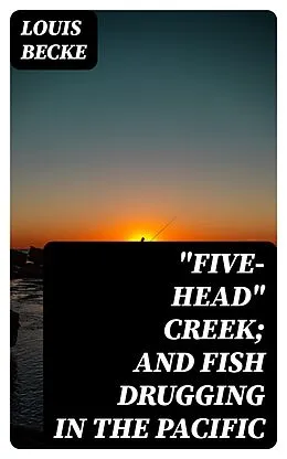 E-Book (epub) 'Five-Head' Creek; and Fish Drugging In The Pacific von Louis Becke