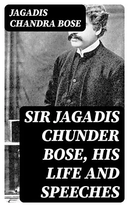 E-Book (epub) Sir Jagadis Chunder Bose, His Life and Speeches von Jagadis Chandra Bose