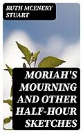 E-Book (epub) Moriah's Mourning and Other Half-Hour Sketches von Ruth McEnery Stuart