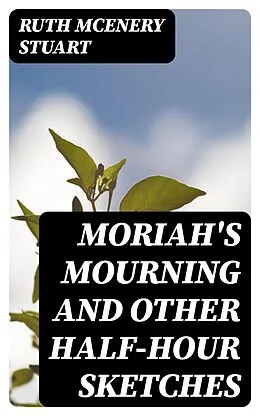 E-Book (epub) Moriah's Mourning and Other Half-Hour Sketches von Ruth McEnery Stuart