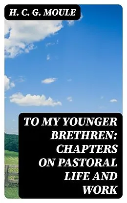 E-Book (epub) To My Younger Brethren: Chapters on Pastoral Life and Work von H. C. G. Moule