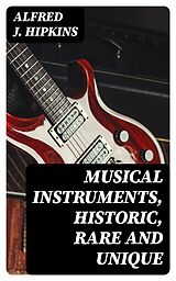 E-Book (epub) Musical Instruments, Historic, Rare and Unique von Alfred J. Hipkins