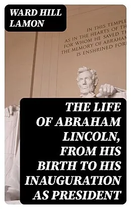 E-Book (epub) The Life of Abraham Lincoln, from His Birth to His Inauguration as President von Ward Hill Lamon