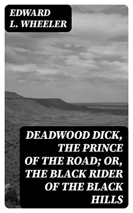 E-Book (epub) Deadwood Dick, the Prince of the Road; or, The Black Rider of the Black Hills von Edward L. Wheeler